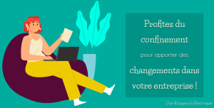 profitez du confinement pour apporter des changements dans votre entreprise