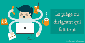 dirigeant debordé frein a la croissance de son entreprise