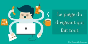 dirigeant debordé frein a la croissance de son entreprise